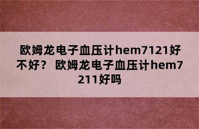 欧姆龙电子血压计hem7121好不好？ 欧姆龙电子血压计hem7211好吗